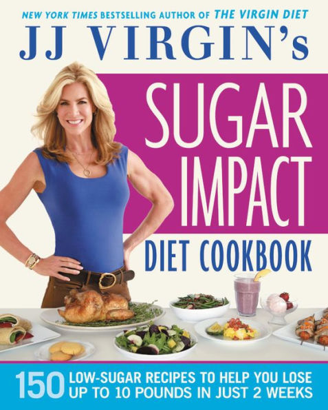 JJ Virgin's Sugar Impact Diet Cookbook: 150 Low-Sugar Recipes to Help You Lose Up to 10 Pounds in Just 2 Weeks