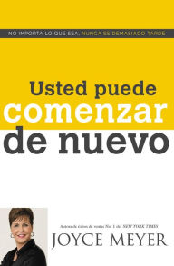 Title: Usted puede comenzar de nuevo: No importa lo que sea, nunca es demasiado tarde, Author: Joyce Meyer