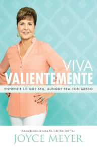 Title: Viva valientemente: Enfrente lo que sea, aunque sea con miedo, Author: Joyce Meyer