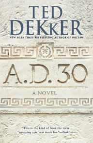 Title: A.D. 30: A Novel, Author: Ted Dekker