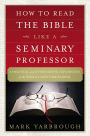 How to Read the Bible Like a Seminary Professor: A Practical and Entertaining Exploration of the World's Most Famous Book