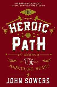 Title: The Heroic Path: In Search of the Masculine Heart, Author: John Sowers