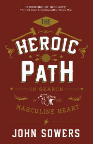 Title: The Heroic Path: In Search of the Masculine Heart, Author: John Sowers