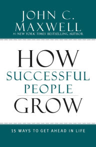 Title: How Successful People Grow: 15 Ways to Get Ahead in Life, Author: John C. Maxwell