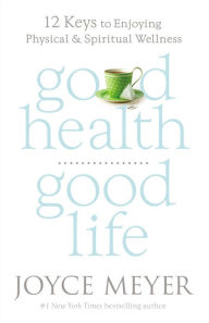 Good Health, Good Life: 12 Keys to Enjoying Physical and Spiritual Wellness