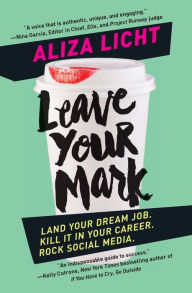 Title: Leave Your Mark: Land Your Dream Job. Kill It in Your Career. Rock Social Media., Author: Aliza Licht
