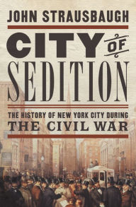 Title: City of Sedition: The History of New York City during the Civil War, Author: John Strausbaugh