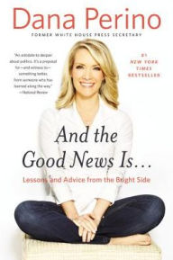 Title: And the Good News Is...: Lessons and Advice from the Bright Side, Author: Dana Perino