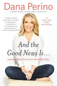 Title: And the Good News Is...: Lessons and Advice from the Bright Side, Author: Dana Perino