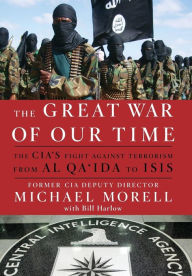 Title: The Great War of Our Time: The CIA's Fight Against Terrorism--From al Qa'ida to ISIS, Author: Michael Morell