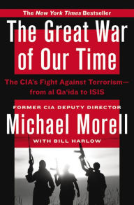 Title: The Great War of Our Time: The CIA's Fight Against Terrorism--From al Qa'ida to ISIS, Author: Michael Morell