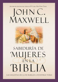 Title: Sabiduría de mujeres en la Biblia: Las gigantas de la fe hablan a nuestras vidas, Author: John C. Maxwell