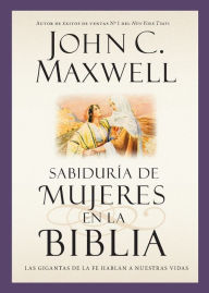 Title: Sabiduría de mujeres en la Biblia: Las gigantas de la fe hablan a nuestras vidas, Author: John C. Maxwell