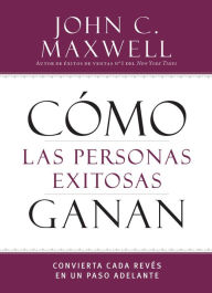 Title: Como las personas exitosas ganan: Convierta cada reves en un paso adelante, Author: John C. Maxwell