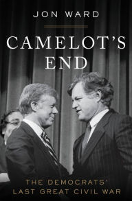 Title: Camelot's End: Kennedy vs. Carter and the Fight that Broke the Democratic Party, Author: Jon Ward