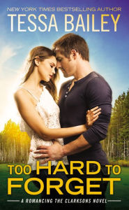 Title: Too Hard to Forget (Romancing the Clarksons Series #3), Author: Tessa Bailey