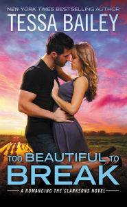 Title: Too Beautiful to Break (Romancing the Clarksons Series #4), Author: Tessa Bailey