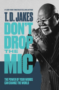 Title: Don't Drop the Mic: The Power of Your Words Can Change the World, Author: T. D. Jakes