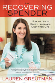 Title: The Recovering Spender: How to Live a Happy, Fulfilled, Debt-Free Life, Author: Lauren Greutman