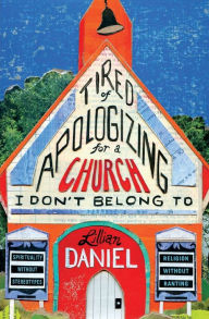 Title: Tired of Apologizing for a Church I Don't Belong to: Spirituality Without Stereotypes, Religion Without Ranting, Author: Lillian Daniel