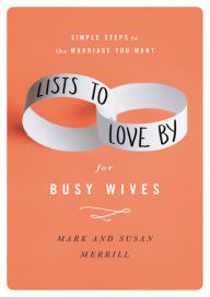 Title: Lists to Love By for Busy Wives: Simple Steps to the Marriage You Want, Author: Mark Merrill