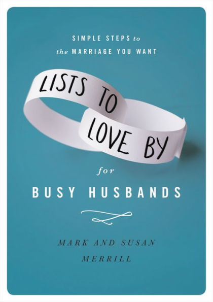 Lists to Love By for Busy Husbands: Simple Steps the Marriage You Want