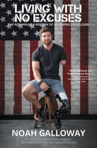 Title: Living with No Excuses: The Remarkable Rebirth of an American Soldier, Author: Noah Galloway