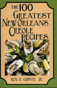 Title: The 100 Greatest New Orleans Creole Recipes, Author: Roy F. Guste Jr.