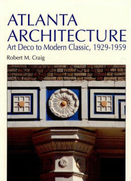 Title: Atlanta Architecture: Art Deco to Modern Classic, 1929-1959, Author: Robert M. Craig