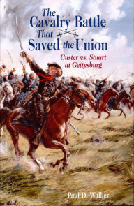 Title: The Cavalry Battle That Saved the Union: Custer vs. Stuart at Gettysburg, Author: Paul D. Walker