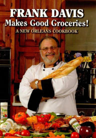 Title: Frank Davis Makes Good Groceries!: A New Orleans Cookbook, Author: Frank Davis