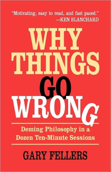 Why Things Go Wrong: Deming Philosophy In A Dozen Ten-Minute Sessions