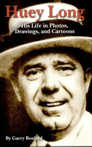 Title: Huey Long: His Life in Photos, Drawings, and Cartoons, Author: Garry Boulard