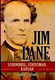 Title: Jim Lane: Scoundrel, Statesman, Kansan, Author: Robert Collins