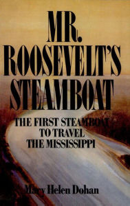 Title: Mr. Roosevelt's Steamboat: The First Steamboat to Travel the Mississippi, Author: Mary Helen Dohan