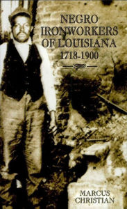 Title: Negro Ironworkers of Louisiana, 1718-1900, Author: Marcus Christian