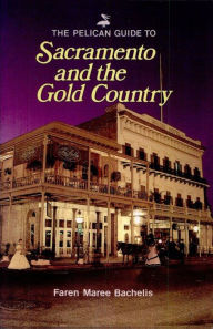 Title: Pelican Guide to Sacramento and the Gold Country, Author: Faren Maree Bachelis