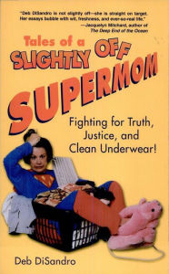 Title: Tales of a Slightly Off Supermom: Fighting for Truth, Justice, and Clean Underwear, Author: Deb DiSandro