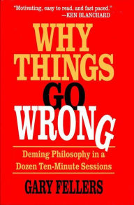 Title: Why Things Go Wrong: Deming Philosophy in a Dozen Ten-Minute Sessions, Author: Gary Fellers