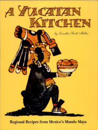 Title: A Yucatan Kitchen: Regional Recipes from Mexico's Mundo Maya, Author: Loretta Miller