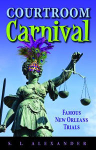 Title: Courtroom Carnival: Famous New Orleans Trials, Author: S. L. Alexander