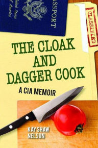 Title: The Cloak and Dagger Cook: A CIA Memoir, Author: Kay Shaw Nelson