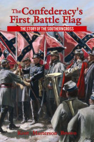 Title: The Confederacy's First Battle Flag: The Story of the Southern Cross, Author: Kent Brown