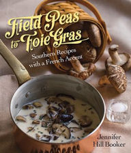 Title: Field Peas to Foie Gras: Southern Recipes with a French Accent, Author: Jennifer Booker