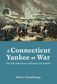 Title: Connecticut Yankee at War, A: The Life and Letters of George Lee Gaskell, Author: Robert Grandchamp