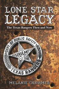 Title: Lone Star Legacy: The Texas Rangers Then and Now, Author: Melanie Chrismer