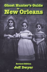 Title: Ghost Hunter's Guide to New Orleans: Revised Edition, Author: Jeff Dwyer