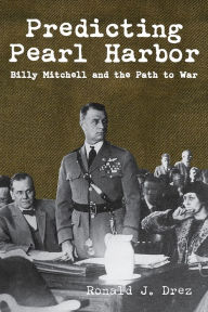 Title: Predicting Pearl Harbor: Billy Mitchell and the Path to War, Author: Ronald Drez