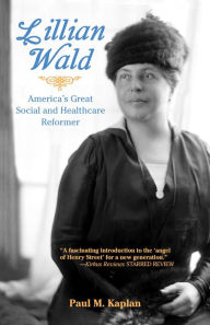 Title: LILLIAN WALD: America's Great Social and Healthcare Reformer, Author: Paul M. Kaplan