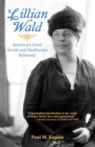 Title: Lillian Wald: America's Great Social and Healthcare Reformer, Author: Paul M. Kaplan